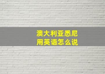 澳大利亚悉尼 用英语怎么说